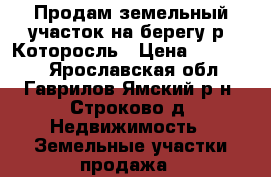 Продам земельный участок на берегу р. Которосль › Цена ­ 550 000 - Ярославская обл., Гаврилов-Ямский р-н, Строково д. Недвижимость » Земельные участки продажа   